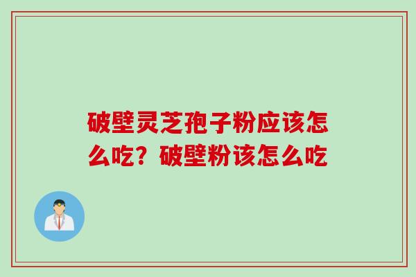 破壁灵芝孢子粉应该怎么吃？破壁粉该怎么吃