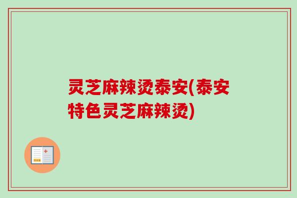 灵芝麻辣烫泰安(泰安特色灵芝麻辣烫)