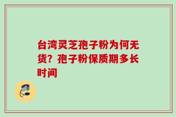 台湾灵芝孢子粉为何无货？孢子粉保质期多长时间