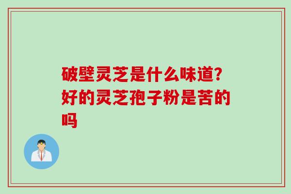 破壁灵芝是什么味道？好的灵芝孢子粉是苦的吗