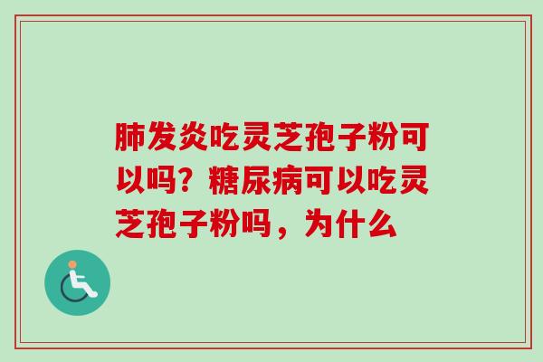 肺发炎吃灵芝孢子粉可以吗？糖尿病可以吃灵芝孢子粉吗，为什么