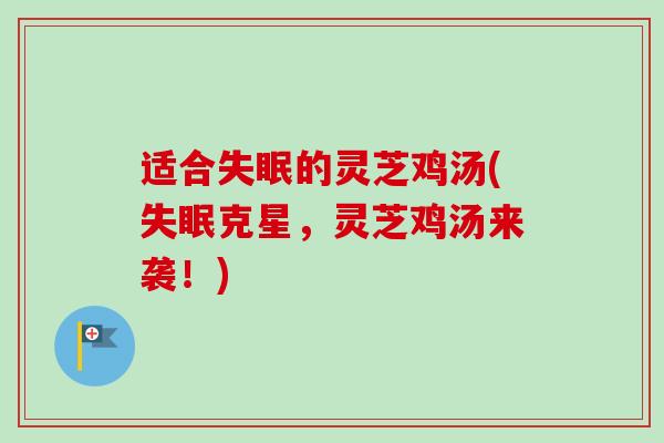 适合失眠的灵芝鸡汤(失眠克星，灵芝鸡汤来袭！)