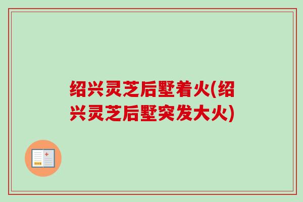 绍兴灵芝后墅着火(绍兴灵芝后墅突发大火)