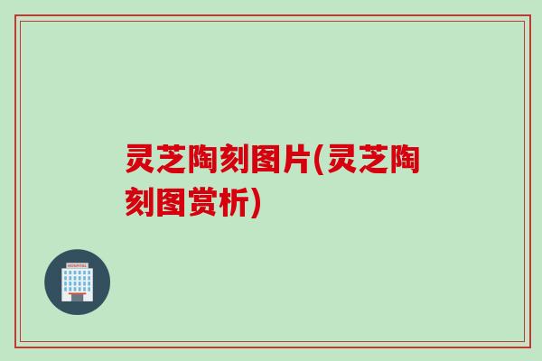 灵芝陶刻图片(灵芝陶刻图赏析)