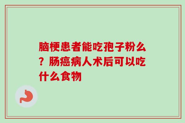 脑梗患者能吃孢子粉么？肠癌病人术后可以吃什么食物