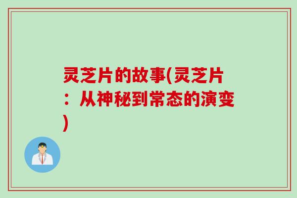 灵芝片的故事(灵芝片：从神秘到常态的演变)