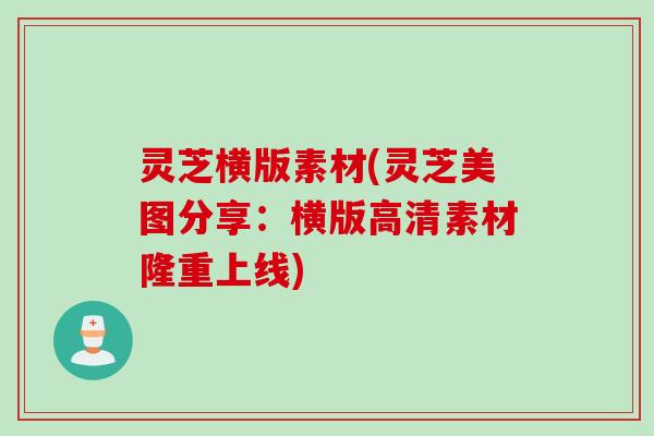 灵芝横版素材(灵芝美图分享：横版高清素材隆重上线)