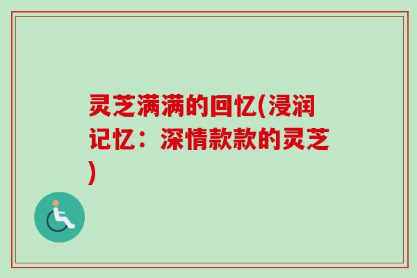 灵芝满满的回忆(浸润记忆：深情款款的灵芝)