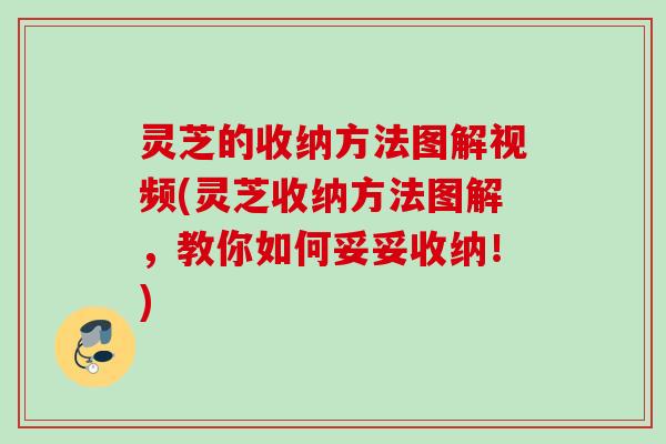 灵芝的收纳方法图解视频(灵芝收纳方法图解，教你如何妥妥收纳！)