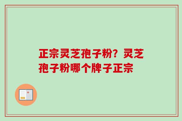 正宗灵芝孢子粉？灵芝孢子粉哪个牌子正宗