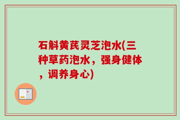 石斛黄芪灵芝泡水(三种草药泡水，强身健体，调养身心)