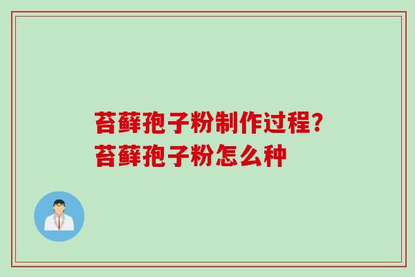 苔藓孢子粉制作过程?苔藓孢子粉怎么种 苔藓孢子粉制作过程?苔藓孢子粉怎么种
