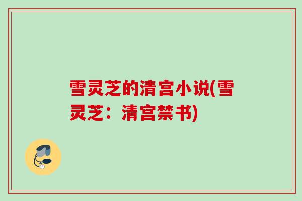 雪灵芝的清宫小说(雪灵芝：清宫禁书)