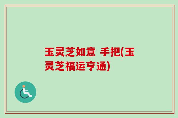 玉灵芝如意 手把(玉灵芝福运亨通)