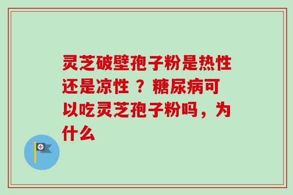 灵芝破壁孢子粉是热性还是凉性 ？糖尿病可以吃灵芝孢子粉吗，为什么