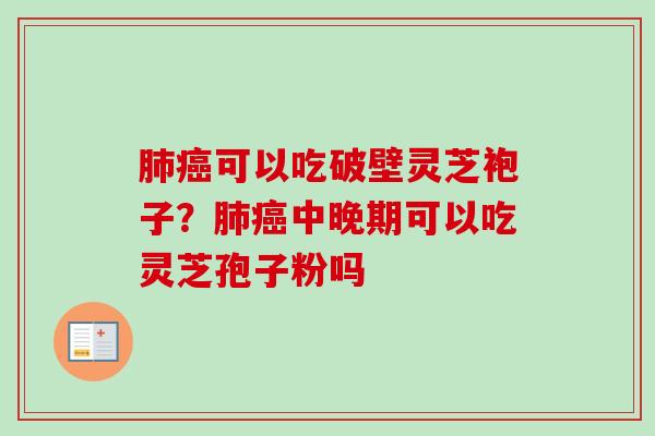 肺癌可以吃破壁灵芝袍子？肺癌中晚期可以吃灵芝孢子粉吗