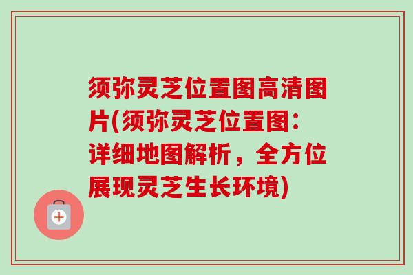 须弥灵芝位置图高清图片(须弥灵芝位置图:详细地图解析,全方位展现灵芝生长环境) 须弥灵芝位置图高清图片(须弥灵芝位置图:详细地图解析,全方位展现灵芝生长环境)