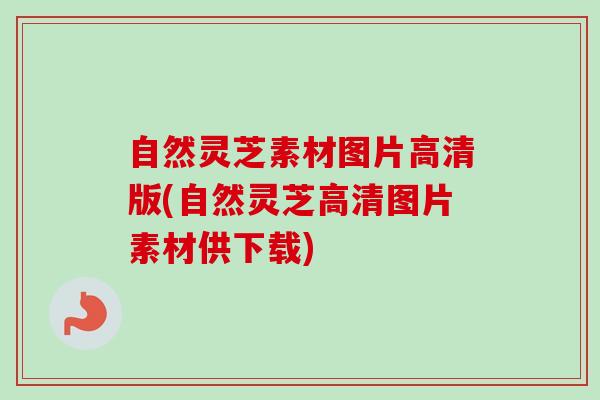 自然灵芝素材图片高清版(自然灵芝高清图片素材供下载)