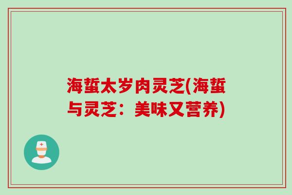 海蜇太岁肉灵芝(海蜇与灵芝：美味又营养)