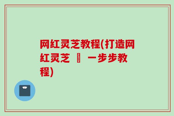 网红灵芝教程(打造网红灵芝 – 一步步教程)