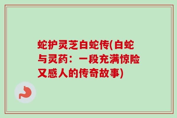 蛇护灵芝白蛇传(白蛇与灵药：一段充满惊险又感人的传奇故事)