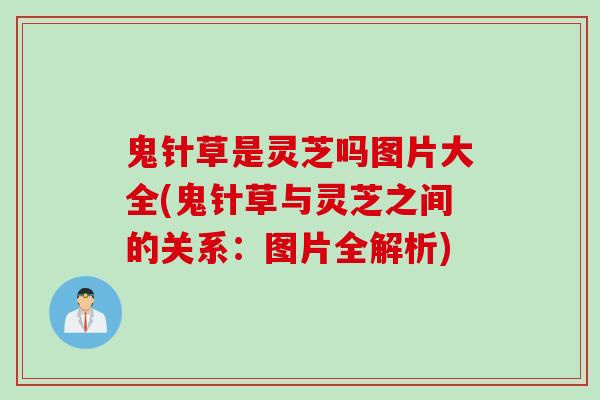 鬼针草是灵芝吗图片大全(鬼针草与灵芝之间的关系：图片全解析)