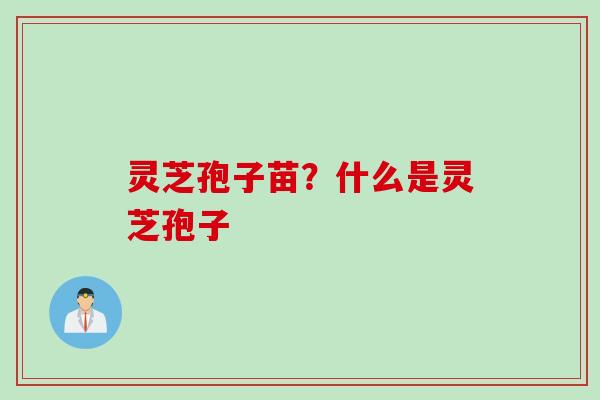 灵芝孢子苗？什么是灵芝孢子
