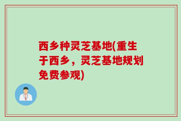 西乡种灵芝基地(重生于西乡，灵芝基地规划免费参观)