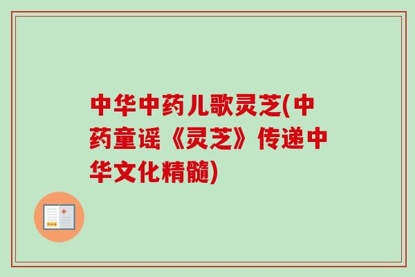 中华中药儿歌灵芝(中药童谣《灵芝》传递中华文化精髓)