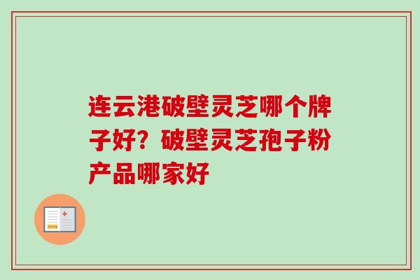 连云港破壁灵芝哪个牌子好？破壁灵芝孢子粉产品哪家好