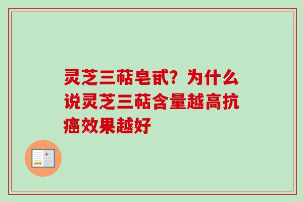 灵芝三萜皂甙？为什么说灵芝三萜含量越高抗癌效果越好