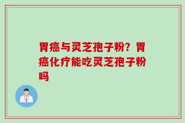 胃癌与灵芝孢子粉？胃癌化疗能吃灵芝孢子粉吗