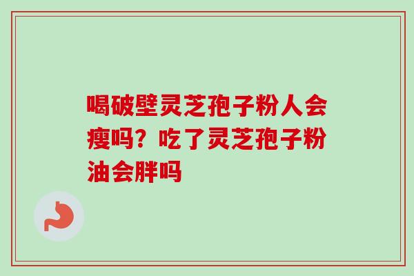 喝破壁灵芝孢子粉人会瘦吗？吃了灵芝孢子粉油会胖吗