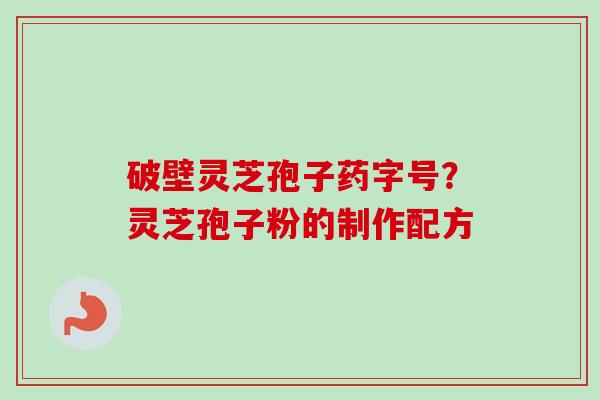 破壁灵芝孢子药字号？灵芝孢子粉的制作配方