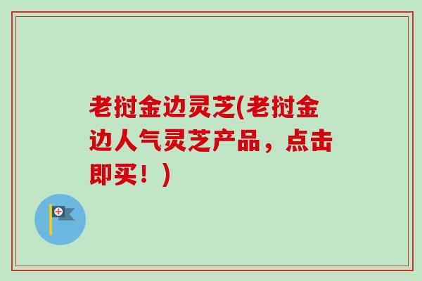 老挝金边灵芝(老挝金边人气灵芝产品，点击即买！)