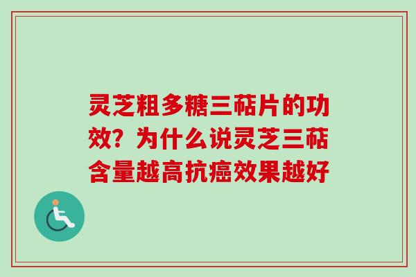 灵芝粗多糖三萜片的功效？为什么说灵芝三萜含量越高抗癌效果越好