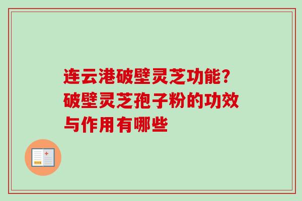 连云港破壁灵芝功能？破壁灵芝孢子粉的功效与作用有哪些