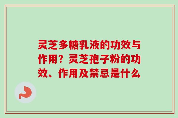 灵芝多糖乳液的功效与作用？灵芝孢子粉的功效、作用及禁忌是什么