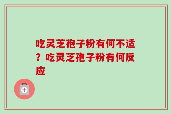 吃灵芝孢子粉有何不适？吃灵芝孢子粉有何反应
