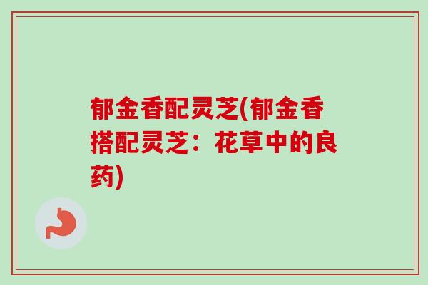郁金香配灵芝(郁金香搭配灵芝：花草中的良药)