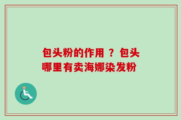 包头粉的作用 ？包头哪里有卖海娜染发粉