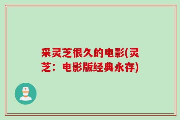 采灵芝很久的电影(灵芝：电影版经典永存)