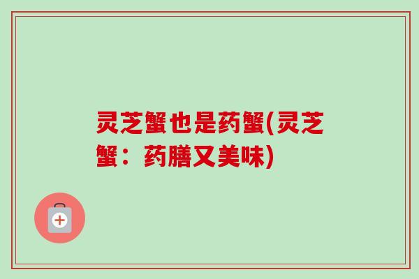 灵芝蟹也是药蟹(灵芝蟹:药膳又美味) 灵芝蟹也是药蟹(灵芝蟹:药膳又美味)