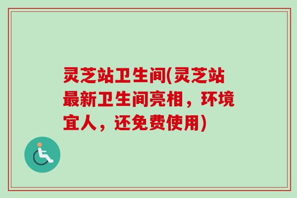 灵芝站卫生间(灵芝站最新卫生间亮相，环境宜人，还免费使用)