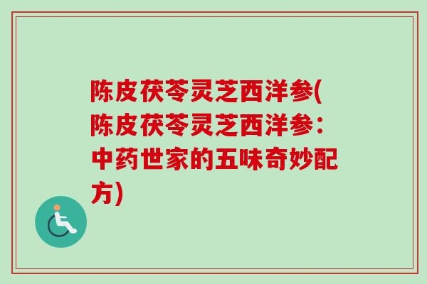 陈皮茯苓灵芝西洋参(陈皮茯苓灵芝西洋参：中药世家的五味奇妙配方)