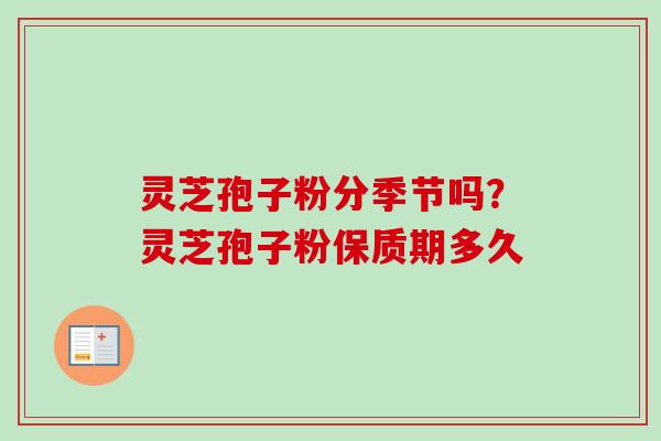 灵芝孢子粉分季节吗？灵芝孢子粉保质期多久