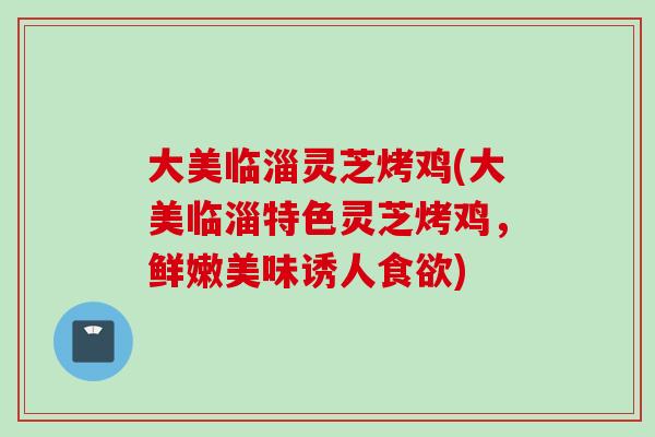 大美临淄灵芝烤鸡(大美临淄特色灵芝烤鸡，鲜嫩美味诱人食欲)