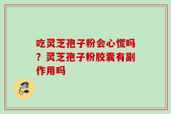 吃灵芝孢子粉会心慌吗？灵芝孢子粉胶囊有副作用吗