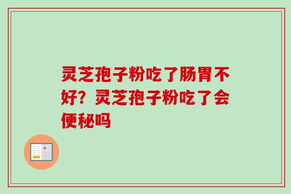 灵芝孢子粉吃了肠胃不好？灵芝孢子粉吃了会便秘吗