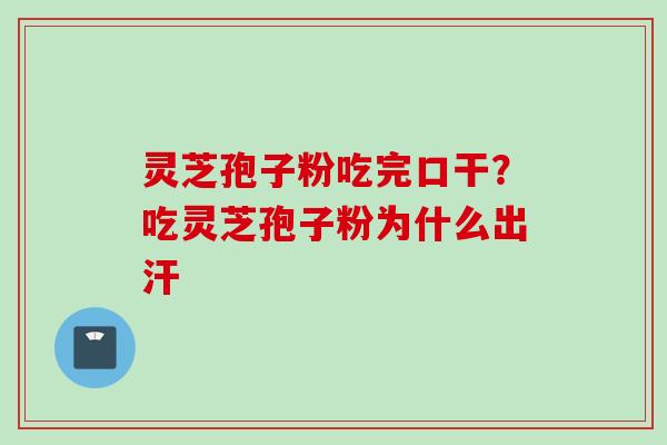 灵芝孢子粉吃完口干？吃灵芝孢子粉为什么出汗